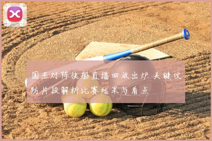 国王对阵快船直播回放出炉 关键攻防片段解析比赛结果与看点