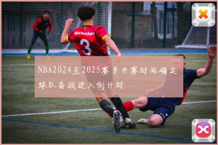 NBA2024至2025赛季开赛时间确定 球队备战进入倒计时
