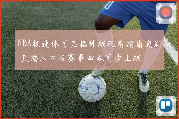 NBA极速体育无插件线观看指南更新 直播入口与赛事回放同步上线