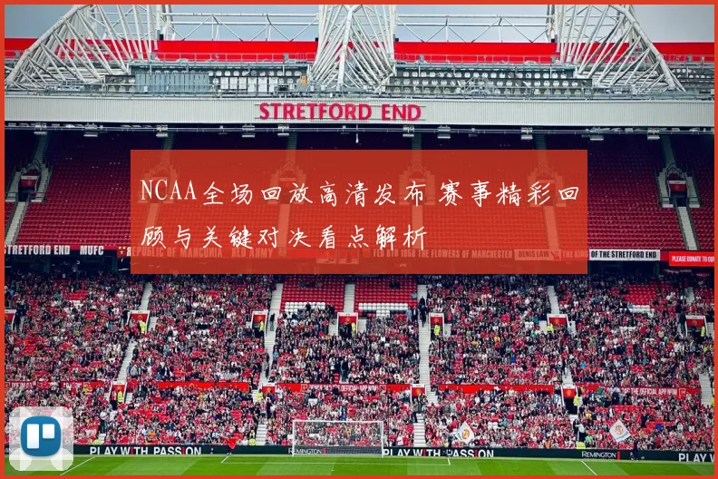 NCAA全场回放高清发布 赛事精彩回顾与关键对决看点解析