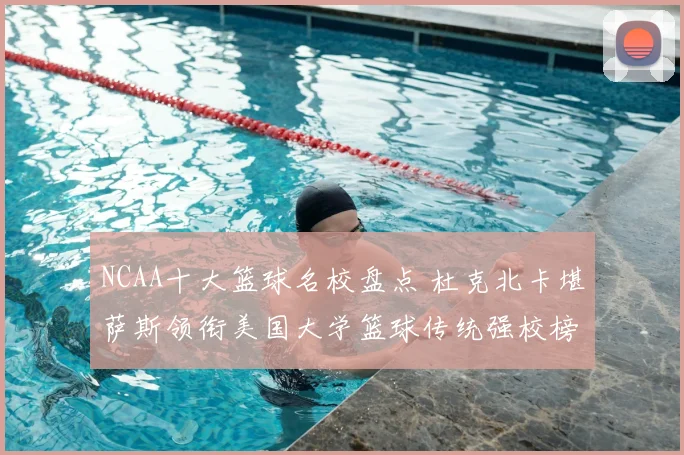 NCAA十大篮球名校盘点 杜克北卡堪萨斯领衔美国大学篮球传统强校榜单