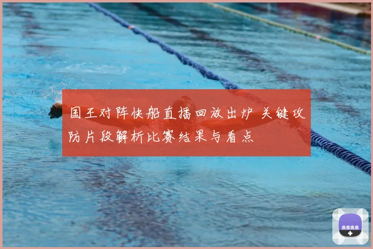国王对阵快船直播回放出炉 关键攻防片段解析比赛结果与看点