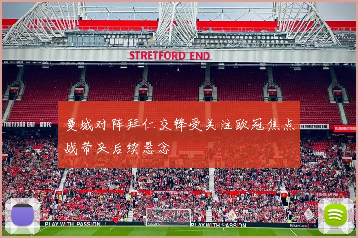 曼城对阵拜仁交锋受关注欧冠焦点战带来后续悬念