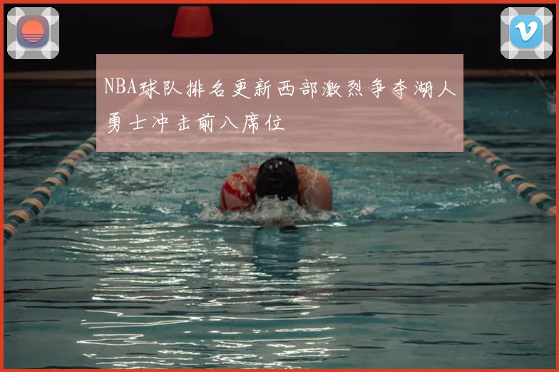 NBA球队排名更新西部激烈争夺湖人勇士冲击前八席位