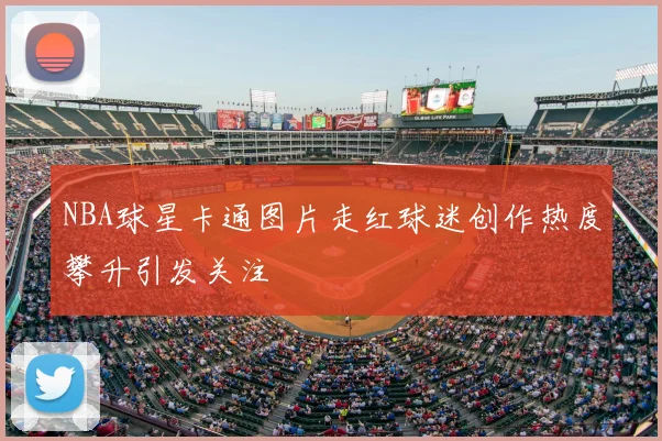 NBA球星卡通图片走红球迷创作热度攀升引发关注