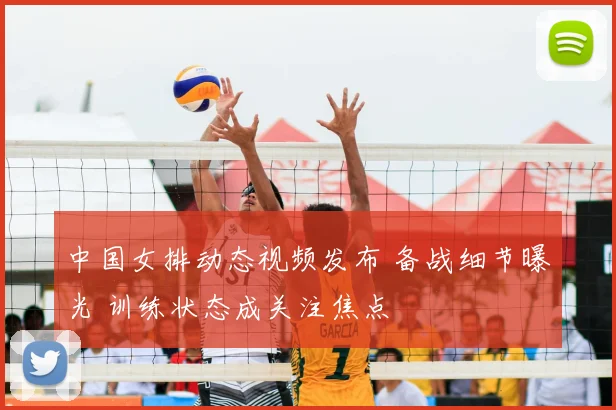 中国女排动态视频发布 备战细节曝光 训练状态成关注焦点